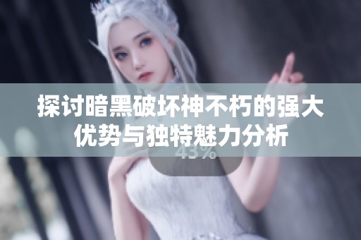 探讨暗黑破坏神不朽的强大优势与独特魅力分析