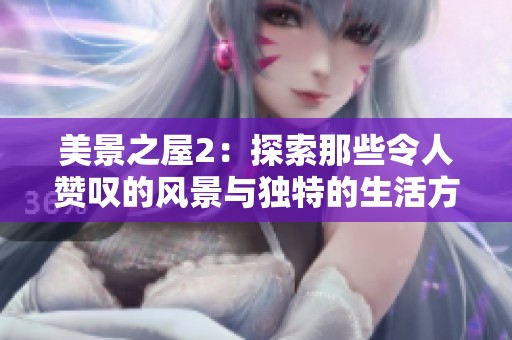 美景之屋2：探索那些令人赞叹的风景与独特的生活方式