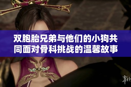 双胞胎兄弟与他们的小狗共同面对骨科挑战的温馨故事