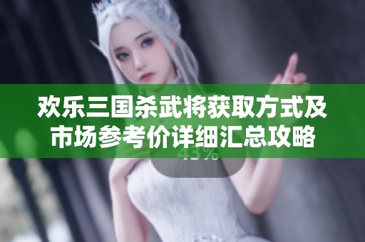 欢乐三国杀武将获取方式及市场参考价详细汇总攻略