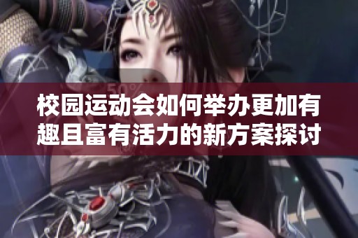 校园运动会如何举办更加有趣且富有活力的新方案探讨