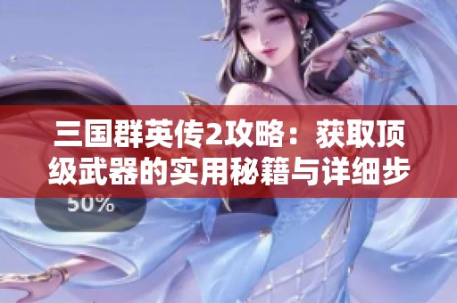 三国群英传2攻略：获取顶级武器的实用秘籍与详细步骤解读