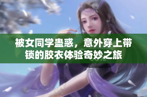 被女同学蛊惑，意外穿上带锁的胶衣体验奇妙之旅