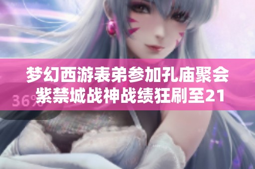 梦幻西游表弟参加孔庙聚会 紫禁城战神战绩狂刷至2100万