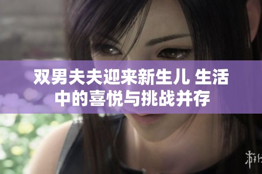 双男夫夫迎来新生儿 生活中的喜悦与挑战并存