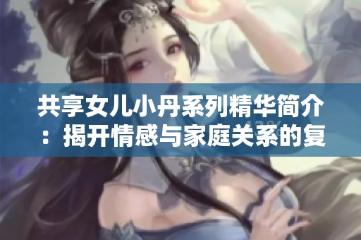 共享女儿小丹系列精华简介：揭开情感与家庭关系的复杂面纱