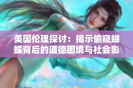 美国伦理探讨：揭示偷窥蝴蝶背后的道德困境与社会影响