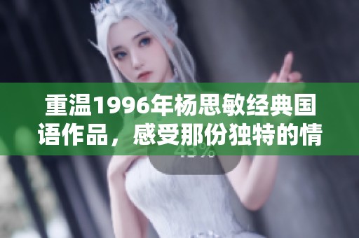 重温1996年杨思敏经典国语作品，感受那份独特的情感与魅力