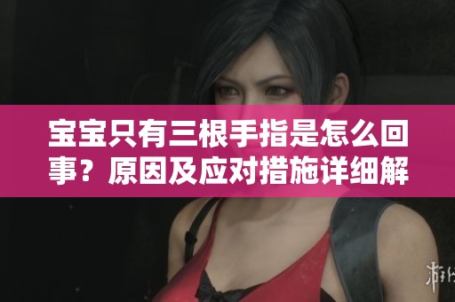 宝宝只有三根手指是怎么回事？原因及应对措施详细解析