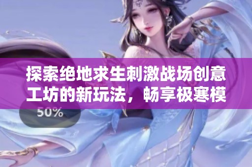 探索绝地求生刺激战场创意工坊的新玩法，畅享极寒模式带来的独特体验
