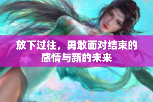 放下过往，勇敢面对结束的感情与新的未来