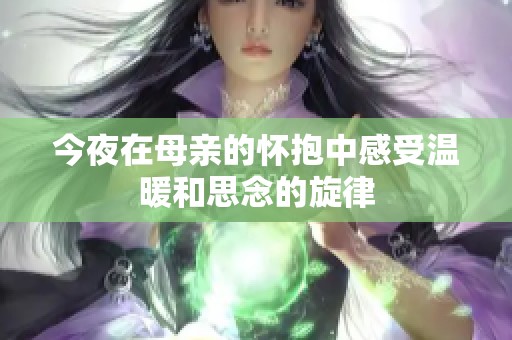 今夜在母亲的怀抱中感受温暖和思念的旋律