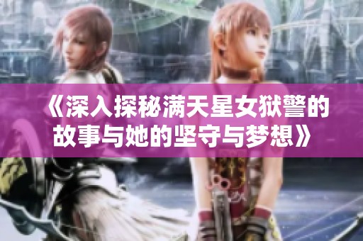 《深入探秘满天星女狱警的故事与她的坚守与梦想》