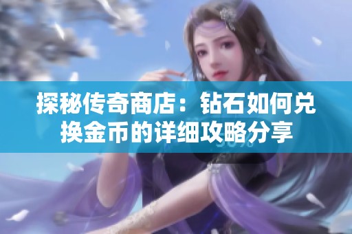 探秘传奇商店：钻石如何兑换金币的详细攻略分享