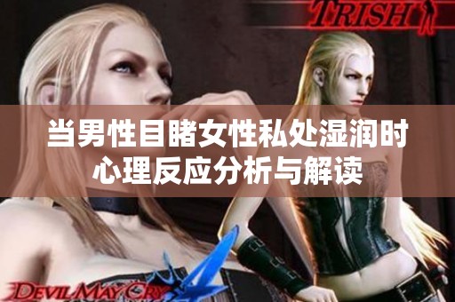 当男性目睹女性私处湿润时心理反应分析与解读