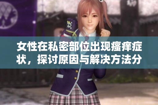 女性在私密部位出现瘙痒症状，探讨原因与解决方法分享