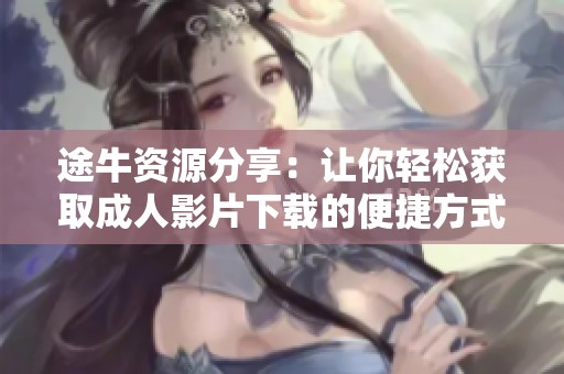 途牛资源分享：让你轻松获取成人影片下载的便捷方式和平台介绍