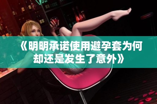 《明明承诺使用避孕套为何却还是发生了意外》
