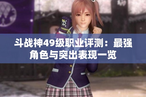 斗战神49级职业评测：最强角色与突出表现一览