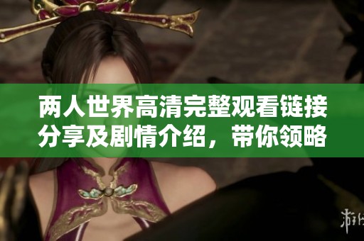 两人世界高清完整观看链接分享及剧情介绍，带你领略爱的真谛