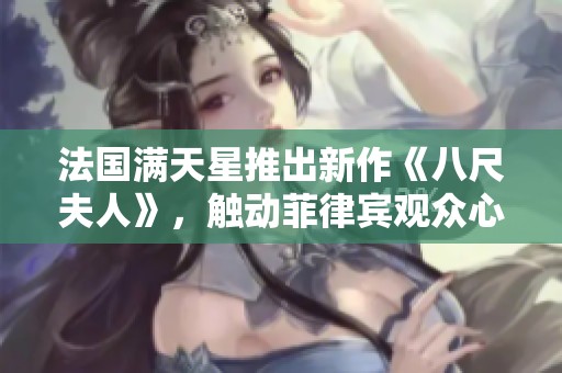 法国满天星推出新作《八尺夫人》，触动菲律宾观众心弦的动人故事
