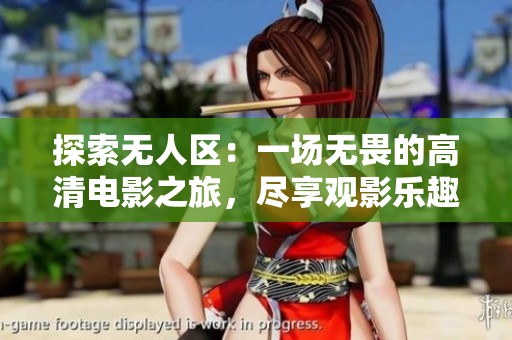 探索无人区：一场无畏的高清电影之旅，尽享观影乐趣