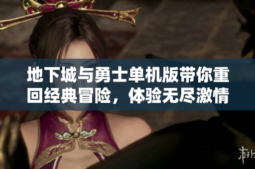 地下城与勇士单机版带你重回经典冒险，体验无尽激情与挑战