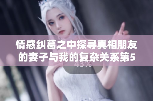 情感纠葛之中探寻真相朋友的妻子与我的复杂关系第54部分