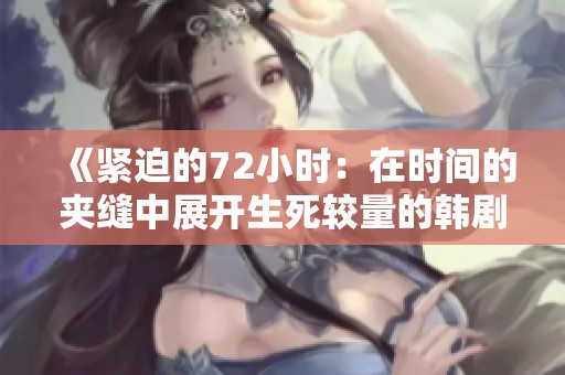 《紧迫的72小时：在时间的夹缝中展开生死较量的韩剧》