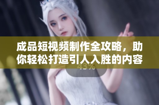 成品短视频制作全攻略，助你轻松打造引人入胜的内容