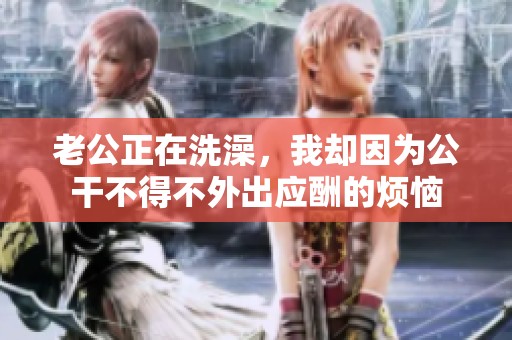 老公正在洗澡，我却因为公干不得不外出应酬的烦恼