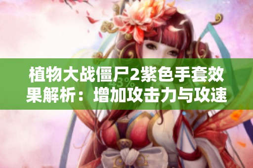 植物大战僵尸2紫色手套效果解析：增加攻击力与攻速同时提升击杀概率