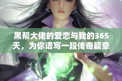 黑帮大佬的爱恋与我的365天，为你谱写一段传奇篇章