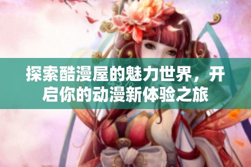 探索酷漫屋的魅力世界，开启你的动漫新体验之旅
