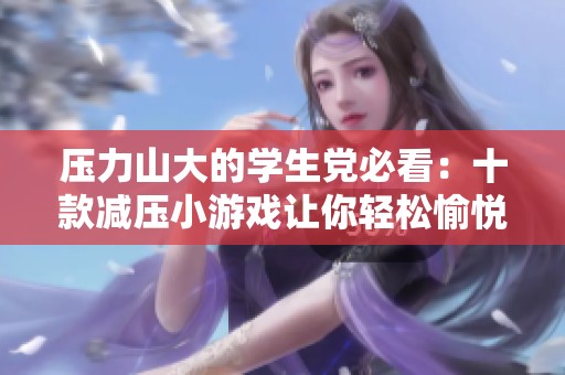 压力山大的学生党必看：十款减压小游戏让你轻松愉悦