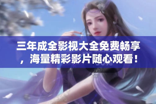 三年成全影视大全免费畅享，海量精彩影片随心观看！