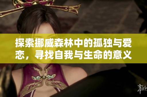 探索挪威森林中的孤独与爱恋，寻找自我与生命的意义