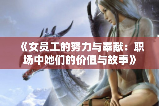 《女员工的努力与奉献：职场中她们的价值与故事》