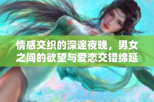 情感交织的深邃夜晚，男女之间的欲望与爱恋交错绵延的故事