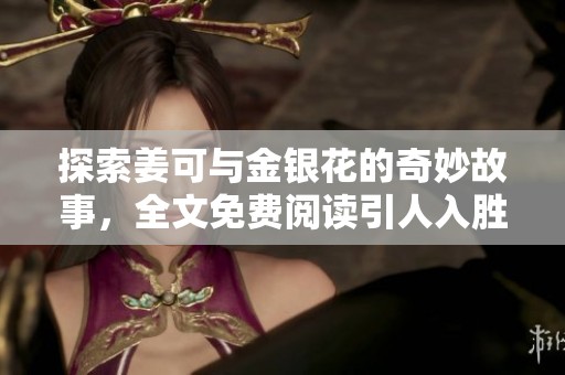 探索姜可与金银花的奇妙故事，全文免费阅读引人入胜