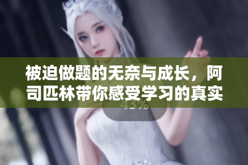 被迫做题的无奈与成长，阿司匹林带你感受学习的真实旅程
