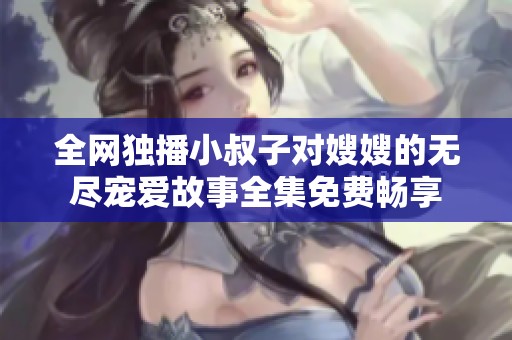 全网独播小叔子对嫂嫂的无尽宠爱故事全集免费畅享