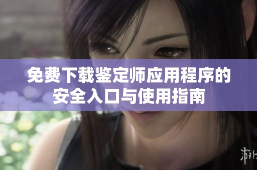 免费下载鉴定师应用程序的安全入口与使用指南