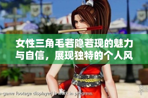 女性三角毛若隐若现的魅力与自信，展现独特的个人风格与美丽