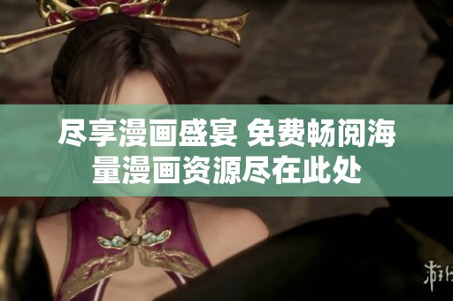 尽享漫画盛宴 免费畅阅海量漫画资源尽在此处