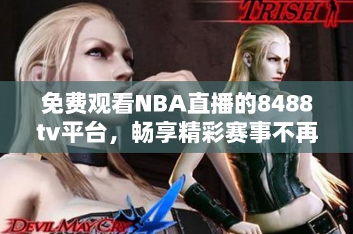 免费观看NBA直播的8488tv平台，畅享精彩赛事不再错过