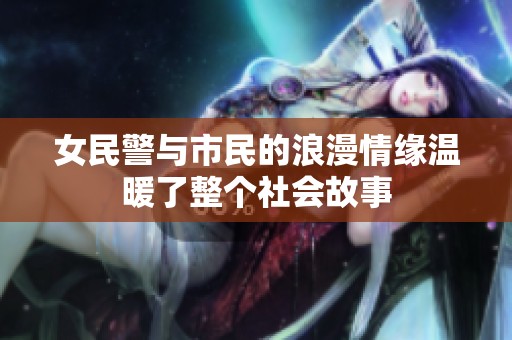 女民警与市民的浪漫情缘温暖了整个社会故事