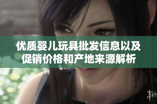 优质婴儿玩具批发信息以及促销价格和产地来源解析