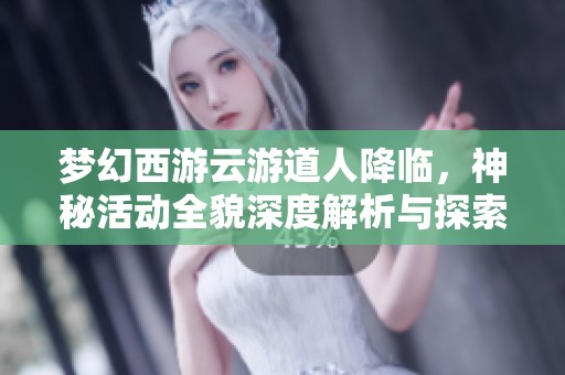 梦幻西游云游道人降临，神秘活动全貌深度解析与探索！