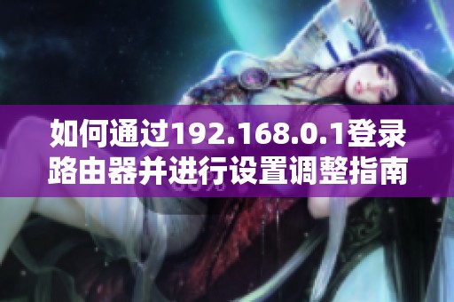 如何通过192.168.0.1登录路由器并进行设置调整指南